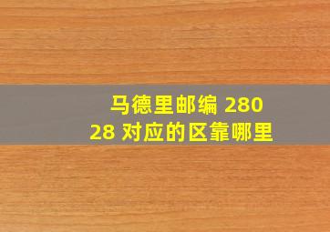 马德里邮编 28028 对应的区靠哪里